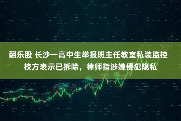 翻乐股 长沙一高中生举报班主任教室私装监控  校方表示已拆除，律师指涉嫌侵犯隐私