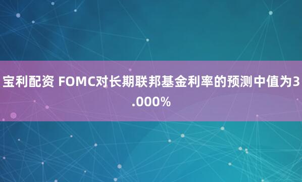宝利配资 FOMC对长期联邦基金利率的预测中值为3.000%