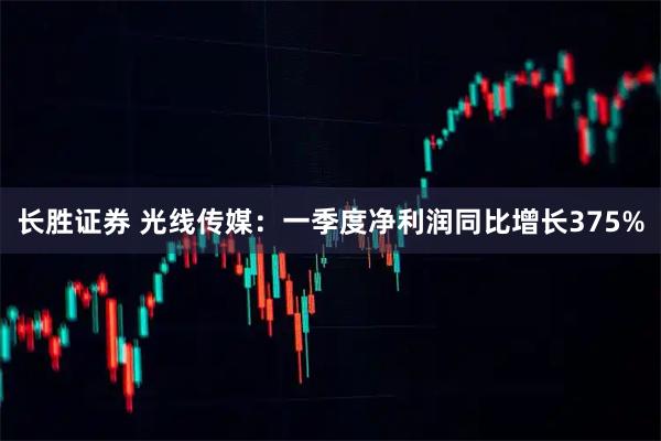 长胜证券 光线传媒：一季度净利润同比增长375%