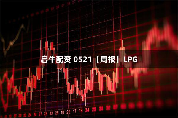 启牛配资 0521【周报】LPG
