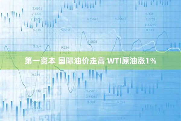 第一资本 国际油价走高 WTI原油涨1%