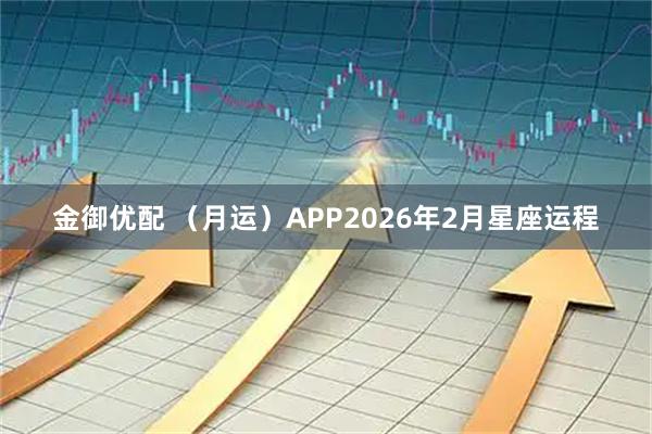 金御优配 （月运）APP2026年2月星座运程