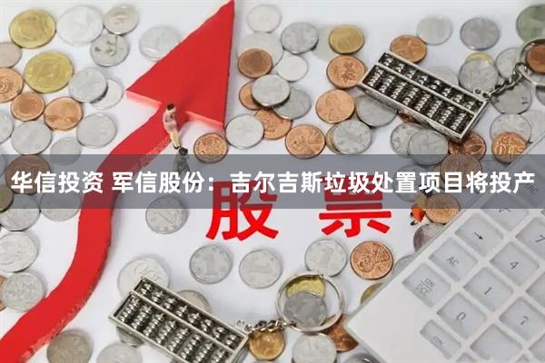 华信投资 军信股份：吉尔吉斯垃圾处置项目将投产