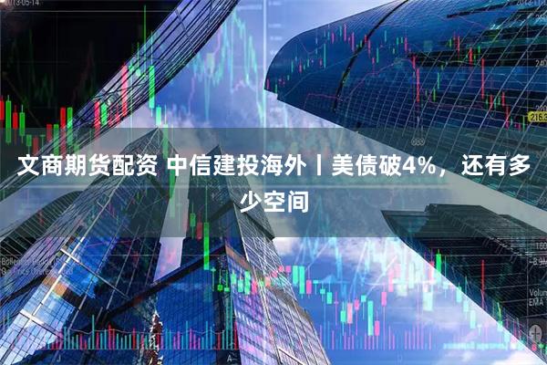文商期货配资 中信建投海外丨美债破4%，还有多少空间