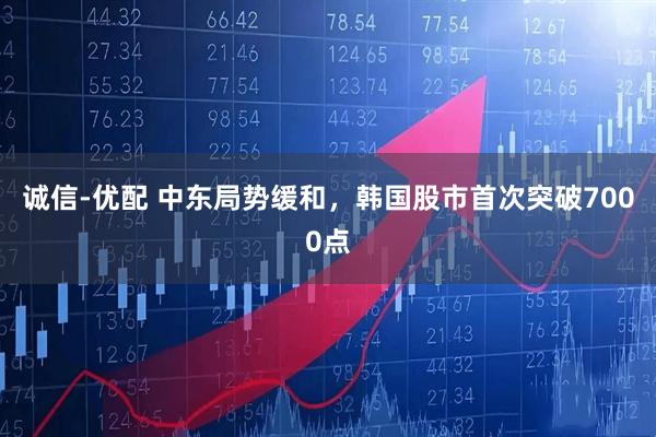 诚信-优配 中东局势缓和，韩国股市首次突破7000点