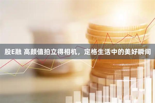 股E融 高颜值拍立得相机，定格生活中的美好瞬间